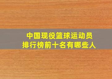 中国现役篮球运动员排行榜前十名有哪些人