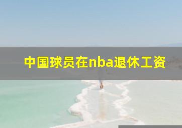 中国球员在nba退休工资