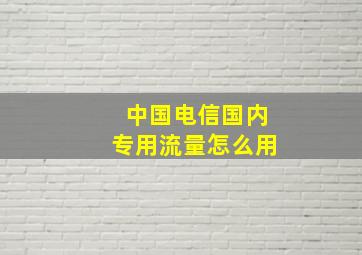 中国电信国内专用流量怎么用