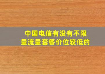 中国电信有没有不限量流量套餐价位较低的