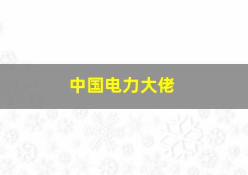 中国电力大佬