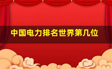 中国电力排名世界第几位