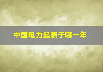 中国电力起源于哪一年