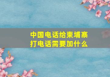 中国电话给柬埔寨打电话需要加什么