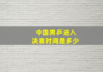 中国男乒进入决赛时间是多少