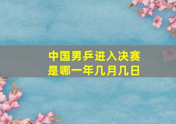 中国男乒进入决赛是哪一年几月几日