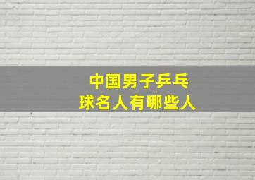 中国男子乒乓球名人有哪些人