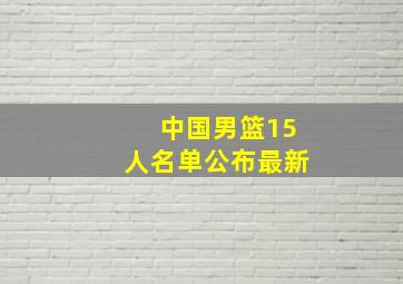 中国男篮15人名单公布最新