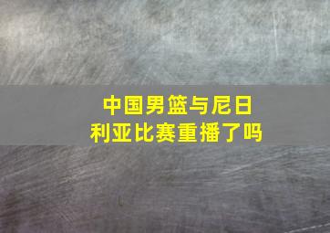 中国男篮与尼日利亚比赛重播了吗