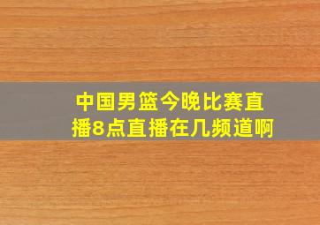 中国男篮今晚比赛直播8点直播在几频道啊