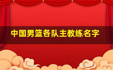 中国男篮各队主教练名字