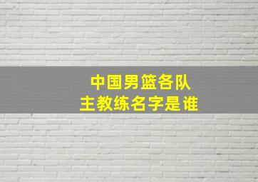 中国男篮各队主教练名字是谁