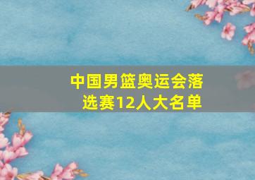 中国男篮奥运会落选赛12人大名单