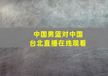 中国男篮对中国台北直播在线观看