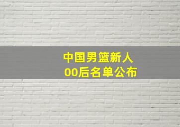 中国男篮新人00后名单公布