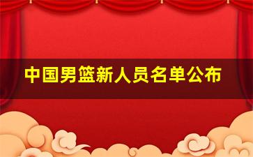 中国男篮新人员名单公布