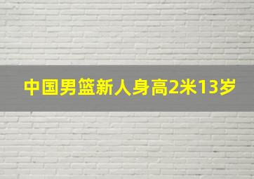 中国男篮新人身高2米13岁