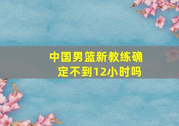 中国男篮新教练确定不到12小时吗