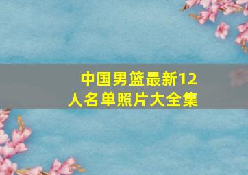 中国男篮最新12人名单照片大全集