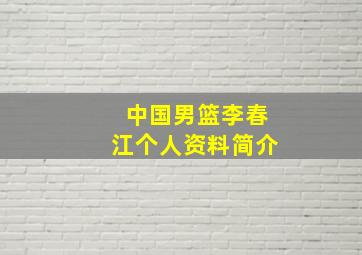 中国男篮李春江个人资料简介