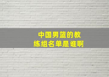 中国男篮的教练组名单是谁啊