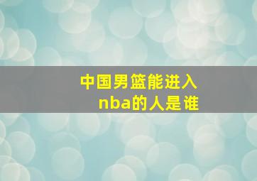 中国男篮能进入nba的人是谁