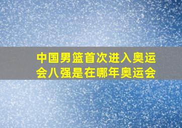 中国男篮首次进入奥运会八强是在哪年奥运会