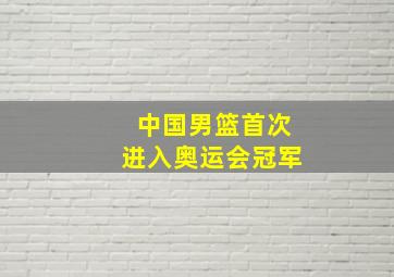 中国男篮首次进入奥运会冠军