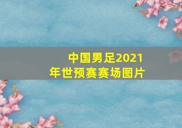 中国男足2021年世预赛赛场图片