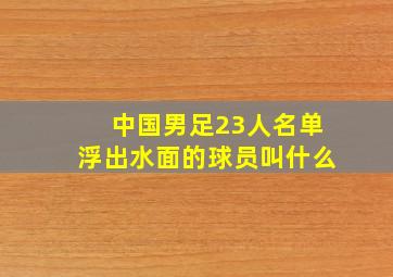 中国男足23人名单浮出水面的球员叫什么