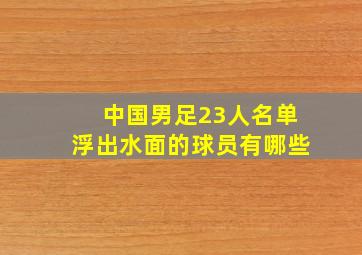 中国男足23人名单浮出水面的球员有哪些