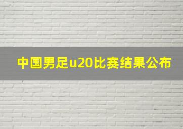 中国男足u20比赛结果公布