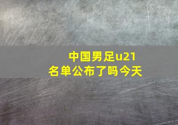 中国男足u21名单公布了吗今天