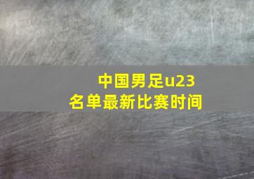 中国男足u23名单最新比赛时间