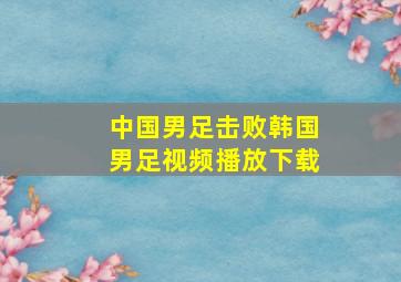 中国男足击败韩国男足视频播放下载