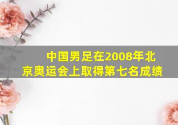 中国男足在2008年北京奥运会上取得第七名成绩