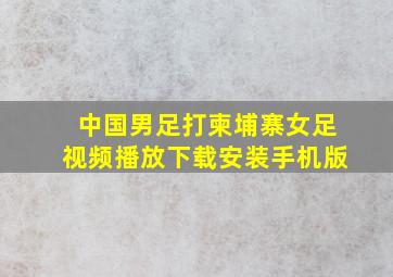 中国男足打柬埔寨女足视频播放下载安装手机版