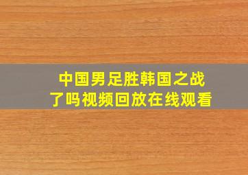 中国男足胜韩国之战了吗视频回放在线观看