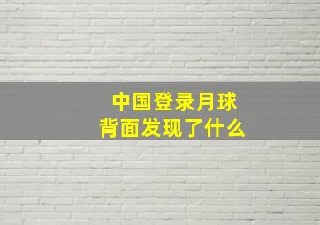 中国登录月球背面发现了什么