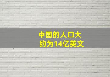 中国的人口大约为14亿英文