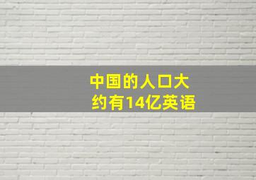 中国的人口大约有14亿英语