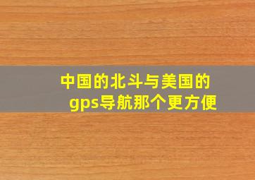 中国的北斗与美国的gps导航那个更方便