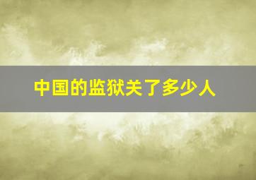 中国的监狱关了多少人