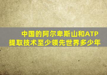 中国的阿尔卑斯山和ATP提取技术至少领先世界多少年