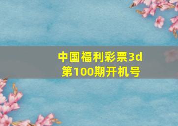 中国福利彩票3d第100期开机号