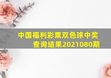 中国福利彩票双色球中奖查询结果2021080期