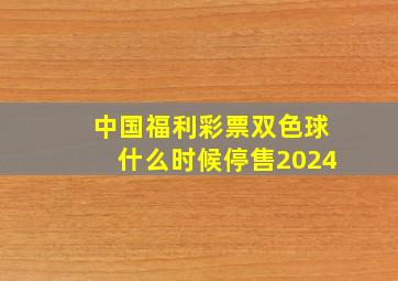 中国福利彩票双色球什么时候停售2024