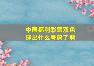 中国福利彩票双色球出什么号码了啊