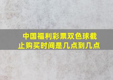 中国福利彩票双色球截止购买时间是几点到几点