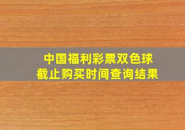 中国福利彩票双色球截止购买时间查询结果